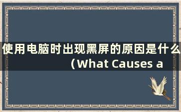 使用电脑时出现黑屏的原因是什么（What Causes a Black Screen while using a computer）